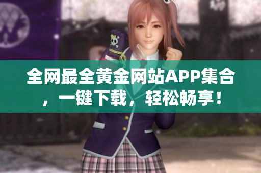 全网最全黄金网站APP集合，一键下载，轻松畅享！