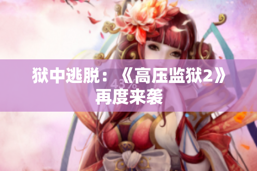 狱中逃脱：《高压监狱2》再度来袭