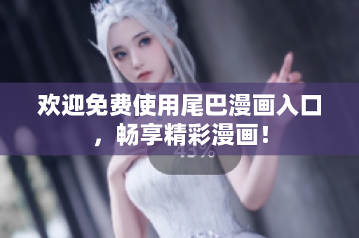 欢迎免费使用尾巴漫画入口，畅享精彩漫画！