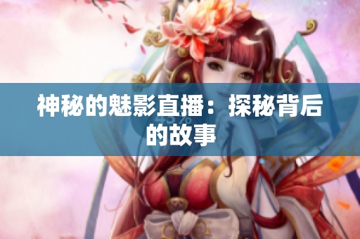 神秘的魅影直播：探秘背后的故事