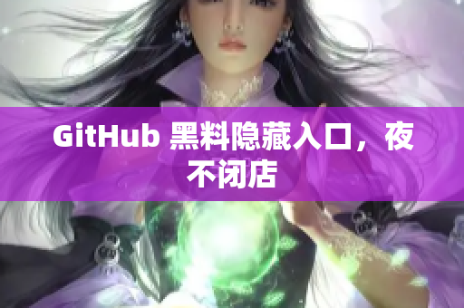 GitHub 黑料隐藏入口，夜不闭店
