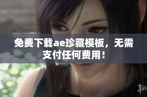免费下载ae珍藏模板，无需支付任何费用！
