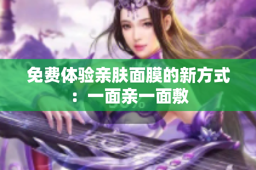 免费体验亲肤面膜的新方式：一面亲一面敷