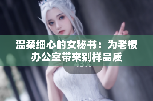 温柔细心的女秘书：为老板办公室带来别样品质