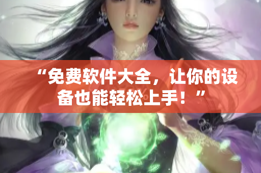“免费软件大全，让你的设备也能轻松上手！”