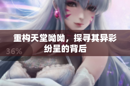 重构天堂呦呦，探寻其异彩纷呈的背后