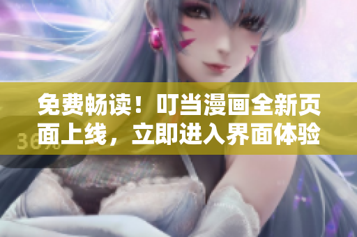 免费畅读！叮当漫画全新页面上线，立即进入界面体验