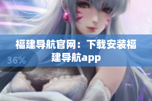 福建导航官网：下载安装福建导航app