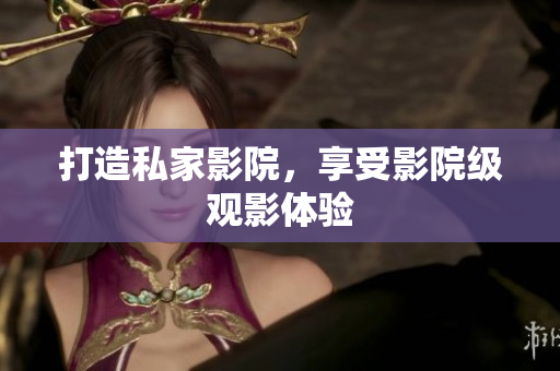 打造私家影院，享受影院级观影体验