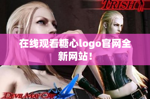 在线观看糖心logo官网全新网站！