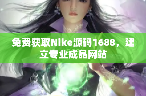 免费获取Nike源码1688，建立专业成品网站