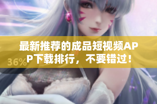 最新推荐的成品短视频APP下载排行，不要错过！