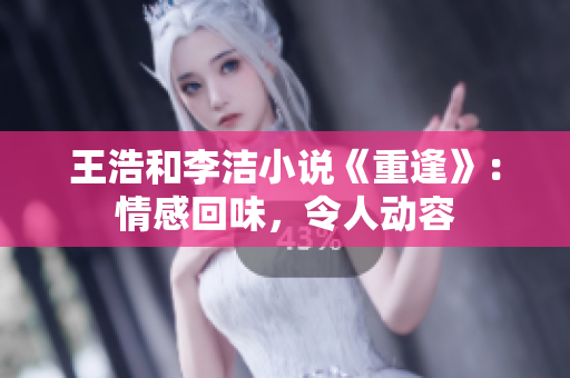 王浩和李洁小说《重逢》：情感回味，令人动容