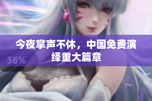 今夜掌声不休，中国免费演绎重大篇章
