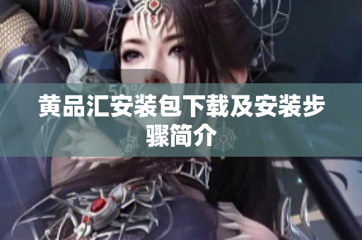 黄品汇安装包下载及安装步骤简介