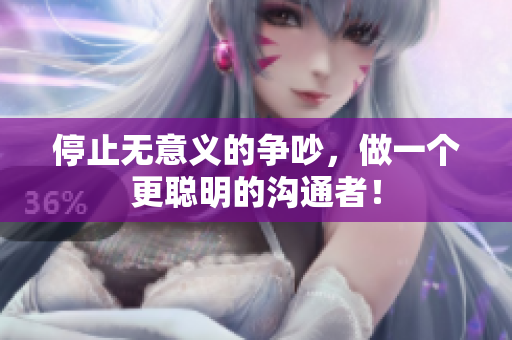 停止无意义的争吵，做一个更聪明的沟通者！