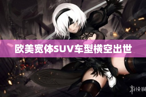 欧美宽体SUV车型横空出世