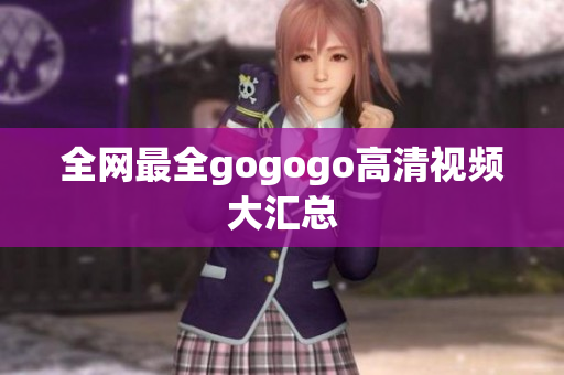 全网最全gogogo高清视频大汇总