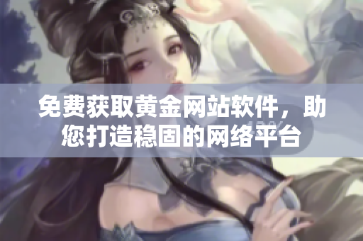 免费获取黄金网站软件，助您打造稳固的网络平台