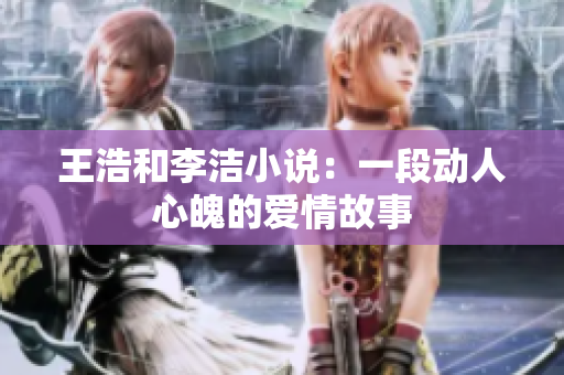 王浩和李洁小说：一段动人心魄的爱情故事