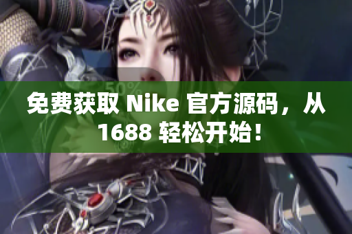 免费获取 Nike 官方源码，从 1688 轻松开始！