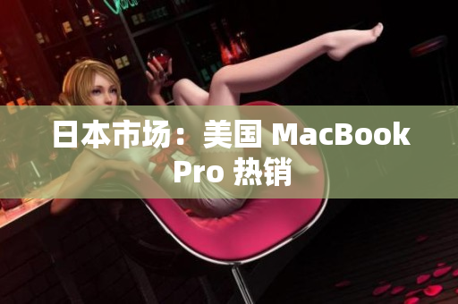 日本市场：美国 MacBook Pro 热销