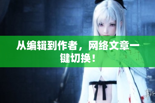 从编辑到作者，网络文章一键切换！