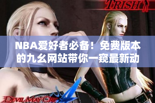 NBA爱好者必备！免费版本的九幺网站带你一窥最新动态