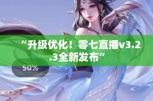 “升级优化！零七直播v3.2.3全新发布”