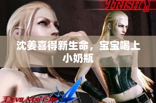 沈姜喜得新生命，宝宝喝上小奶瓶