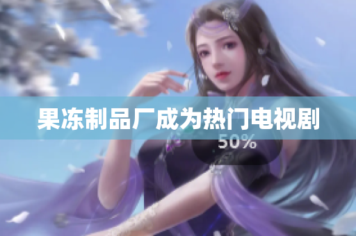 果冻制品厂成为热门电视剧