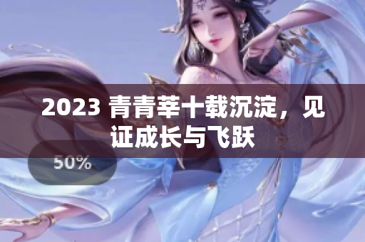2023 青青莘十载沉淀，见证成长与飞跃