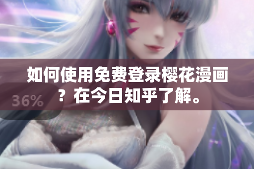 如何使用免费登录樱花漫画？在今日知乎了解。