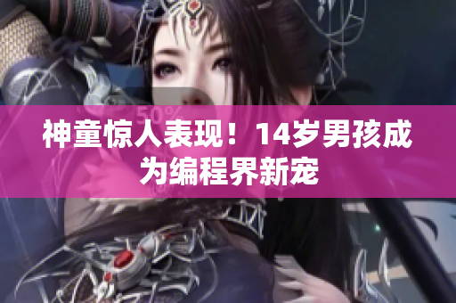 神童惊人表现！14岁男孩成为编程界新宠