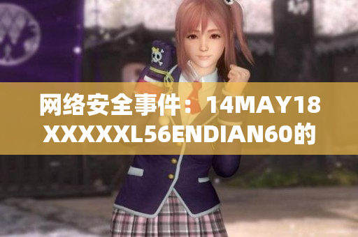 网络安全事件：14MAY18XXXXXL56ENDIAN60的影响分析