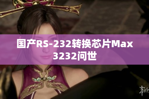 国产RS-232转换芯片Max3232问世