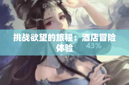 挑战欲望的旅程：酒店冒险体验