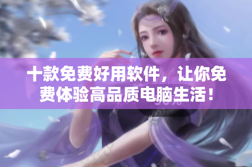 十款免费好用软件，让你免费体验高品质电脑生活！