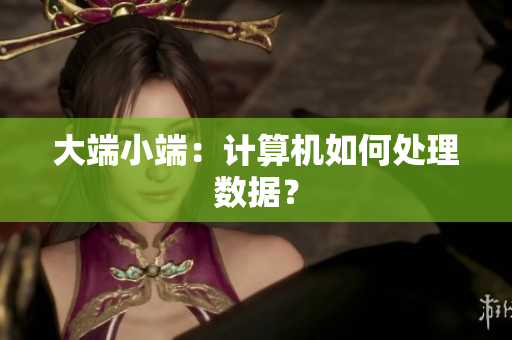 大端小端：计算机如何处理数据？