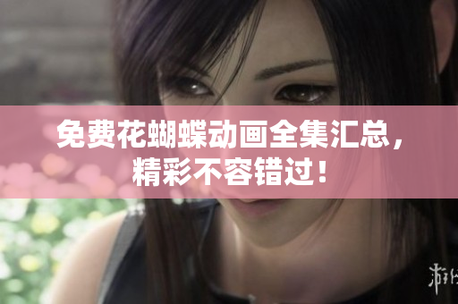 免费花蝴蝶动画全集汇总，精彩不容错过！
