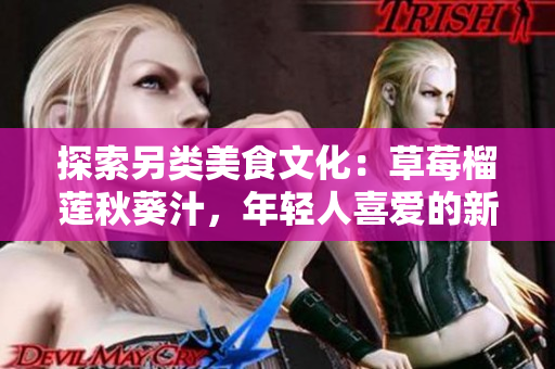 探索另类美食文化：草莓榴莲秋葵汁，年轻人喜爱的新口味