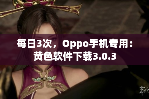 每日3次，Oppo手机专用：黄色软件下载3.0.3