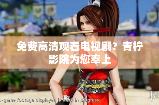 免费高清观看电视剧？青柠影院为您奉上
