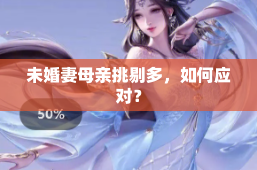 未婚妻母亲挑剔多，如何应对？
