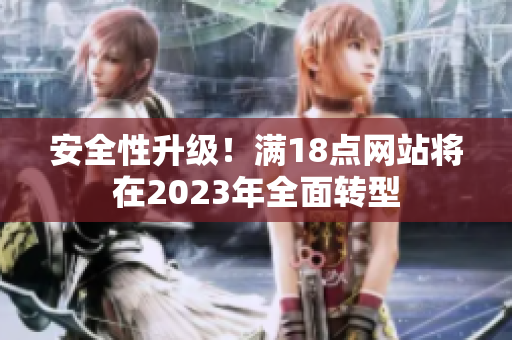 安全性升级！满18点网站将在2023年全面转型