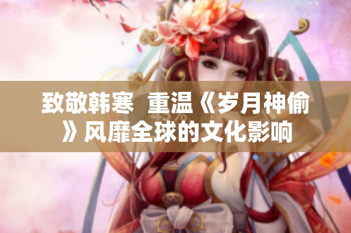 致敬韩寒  重温《岁月神偷》风靡全球的文化影响