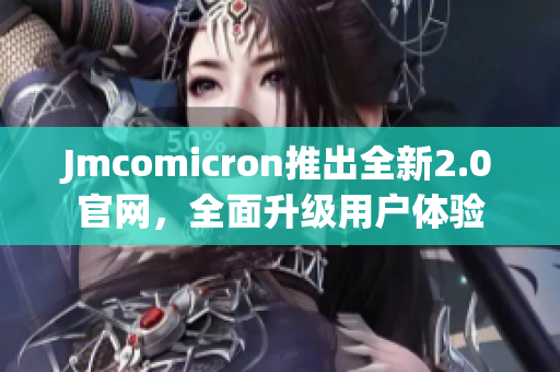 Jmcomicron推出全新2.0官网，全面升级用户体验