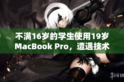 不满16岁的学生使用19岁MacBook Pro，遭遇技术困境