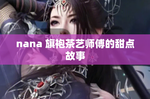nana 旗袍茶艺师傅的甜点故事