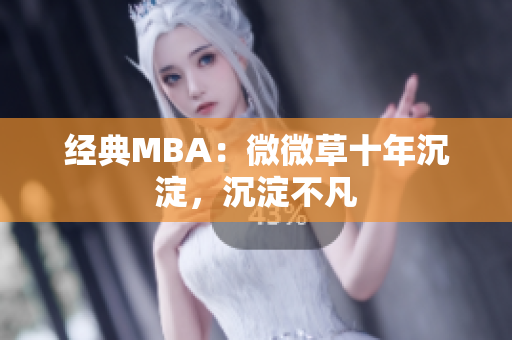 经典MBA：微微草十年沉淀，沉淀不凡